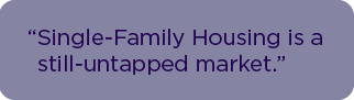 Single-Family Housing is a still-untapped market.